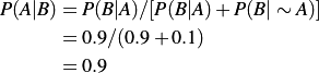 P(A|B) &= P(B|A) / [P(B|A) + P(B|\sim A)] \\
       &= 0.9 / (0.9 + 0.1) \\
       &= 0.9